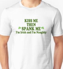 Funny St Patrick's Day "Kiss Me Then Spank Me - I'm Irish & I'm Naughty" Unisex T-Shirt