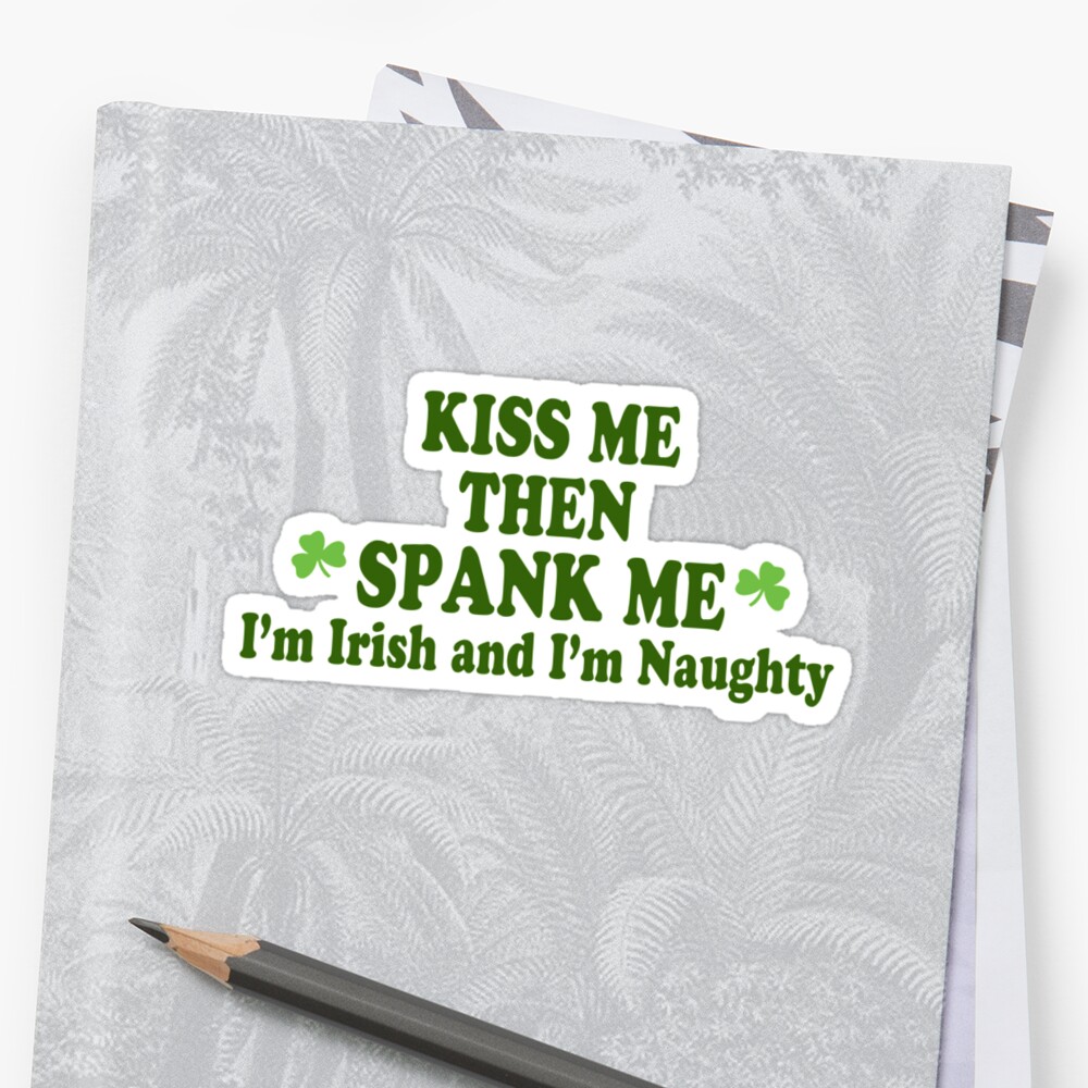 Funny St Patricks Day Kiss Me Then Spank Me Im Irish And Im Naughty Stickers By Holidayt 