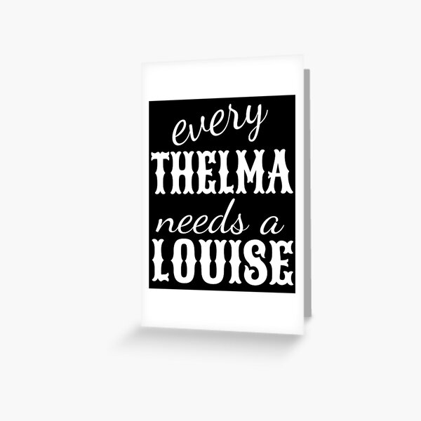 every Thelma needs a Louise Greeting Card