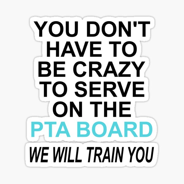 you-don-t-have-to-be-crazy-to-serve-on-the-pta-board-we-will-train-you