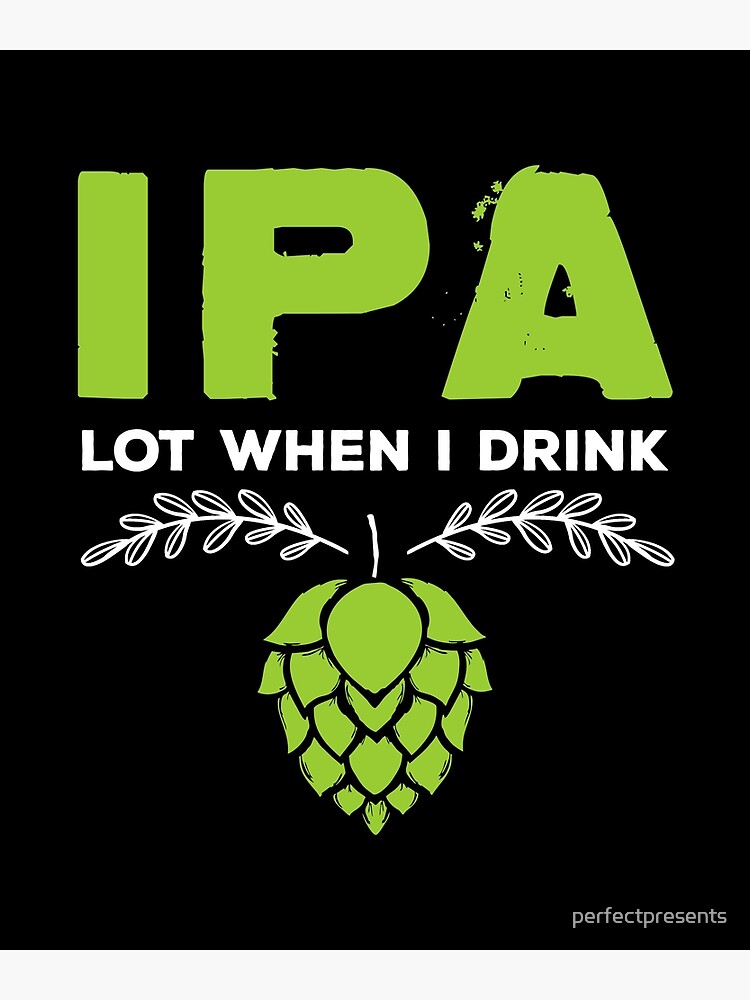 Cute IPA Lot When I Drink Funny Beer Drinker's Pun - Ipa Lot When