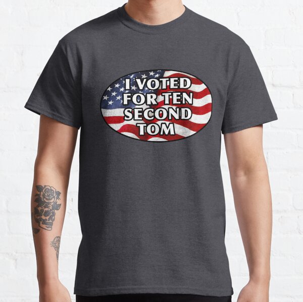 I Voted for Ten Second Tom! 10 Second Tom Classic T-Shirt