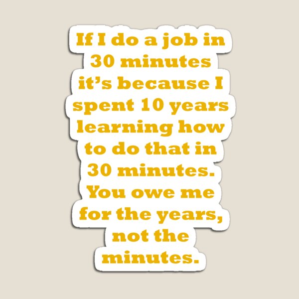 If I do a job in 30 mins, I spent 10 years learning it Magnet