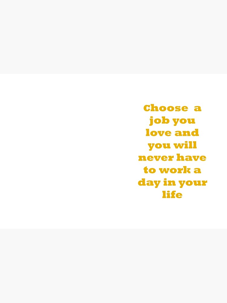 Choose a job you love, and you will never have to work a day in your life. by santoshputhran