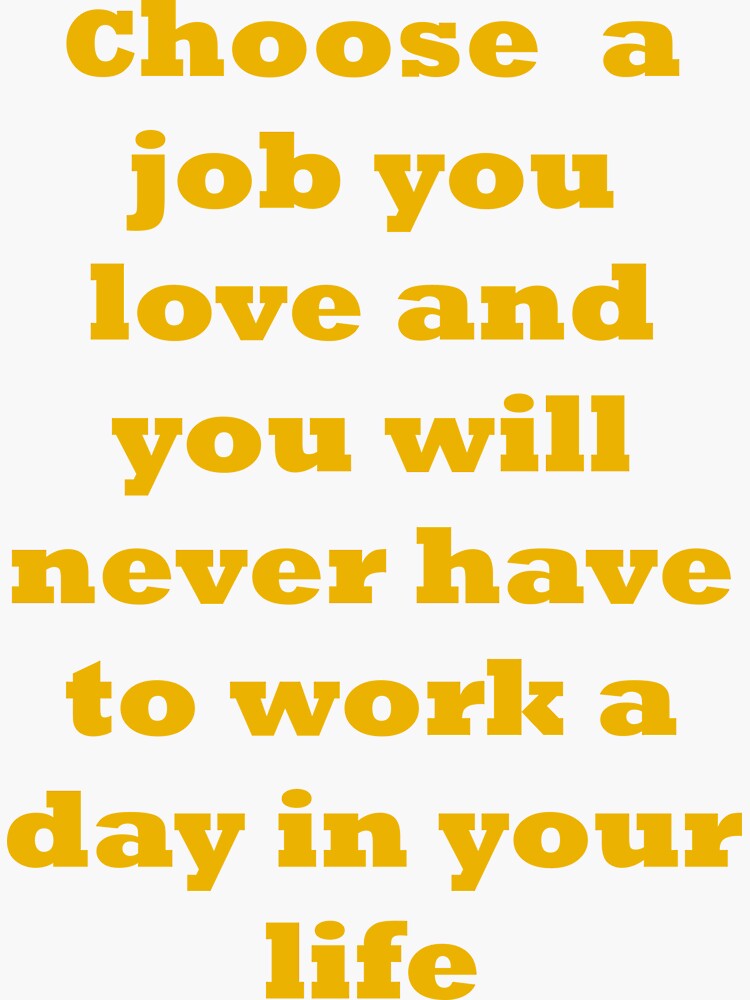 Choose a job you love, and you will never have to work a day in your life. by santoshputhran