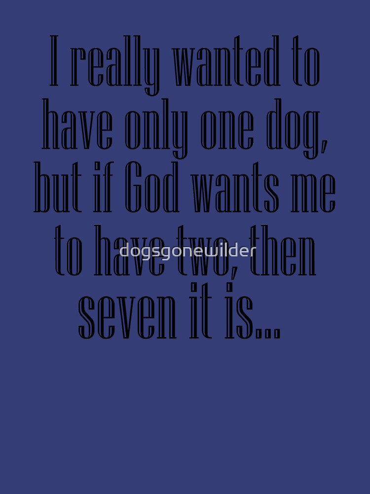 "7 dogs! I really wanted to have only one dog but if god wants me to have two, seven it is" T