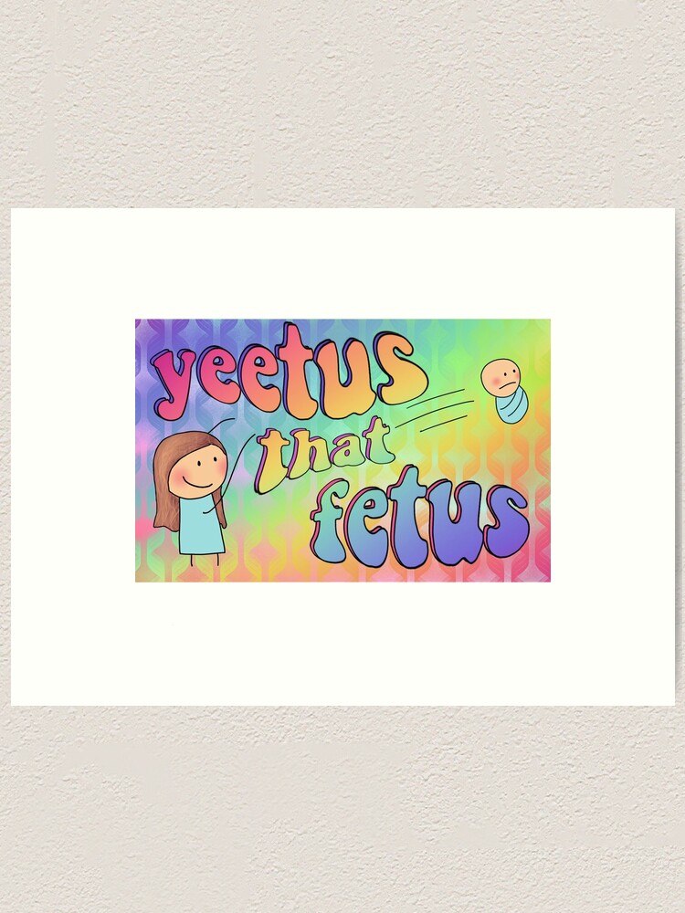 Yeetus That Fetus Art Print By Juliebuns Redbubble