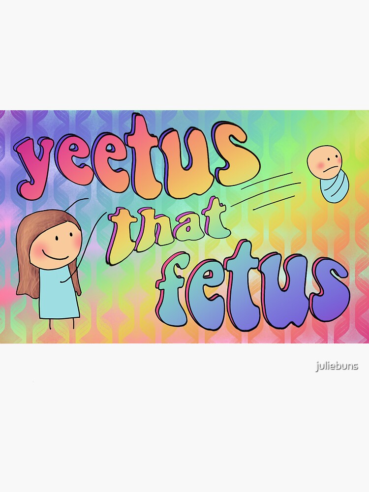 yeetus that fetus by juliebuns