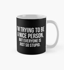 I'm Trying To Be A Nice Person, But Everyone Is Just So Stupid Classic Mug