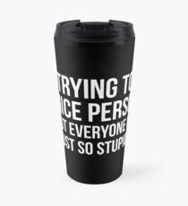 I'm Trying To Be A Nice Person, But Everyone Is Just So Stupid Travel Mug