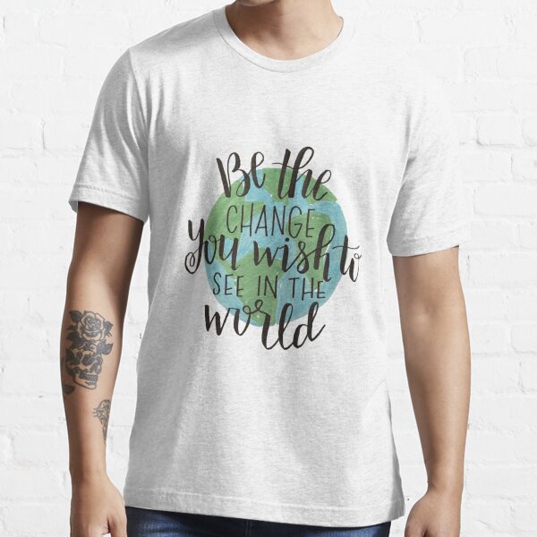 be the change you wish to see in the world Essential T-Shirt