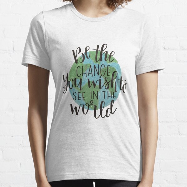 be the change you wish to see in the world Essential T-Shirt