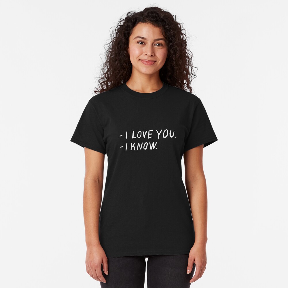 I love you. I know. Classic T-Shirt