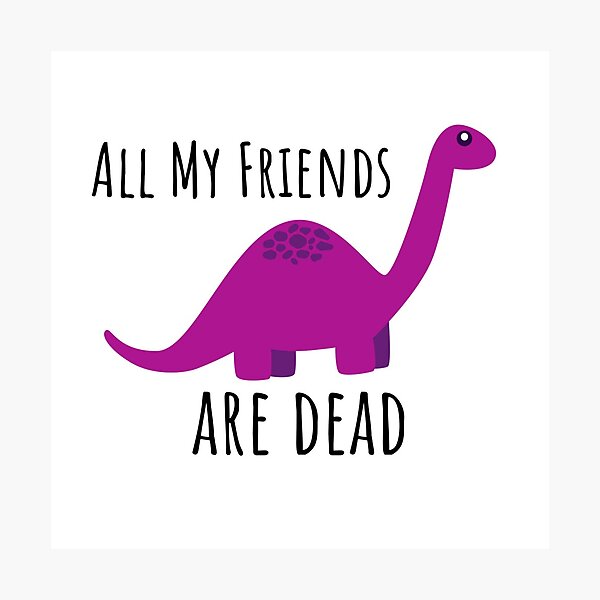 All My Friends Are Dead Dinosaur Wall Art Redbubble