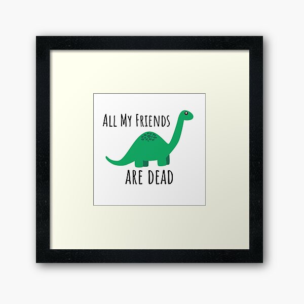 All My Friends Are Dead Dinosaur Wall Art Redbubble