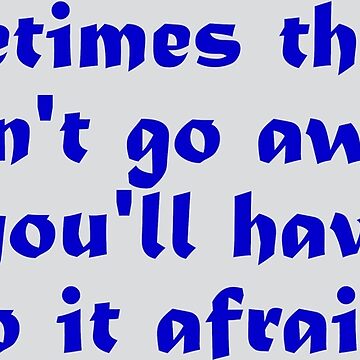 If the Fear Won't Go Away, You'll Just Have To Do It Afraid