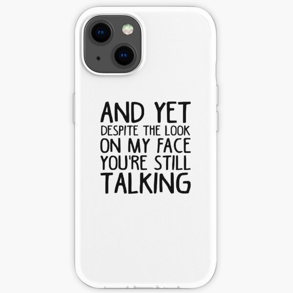 And Yet Despite The Look On My Face You are Still Talking iPhone Soft Case