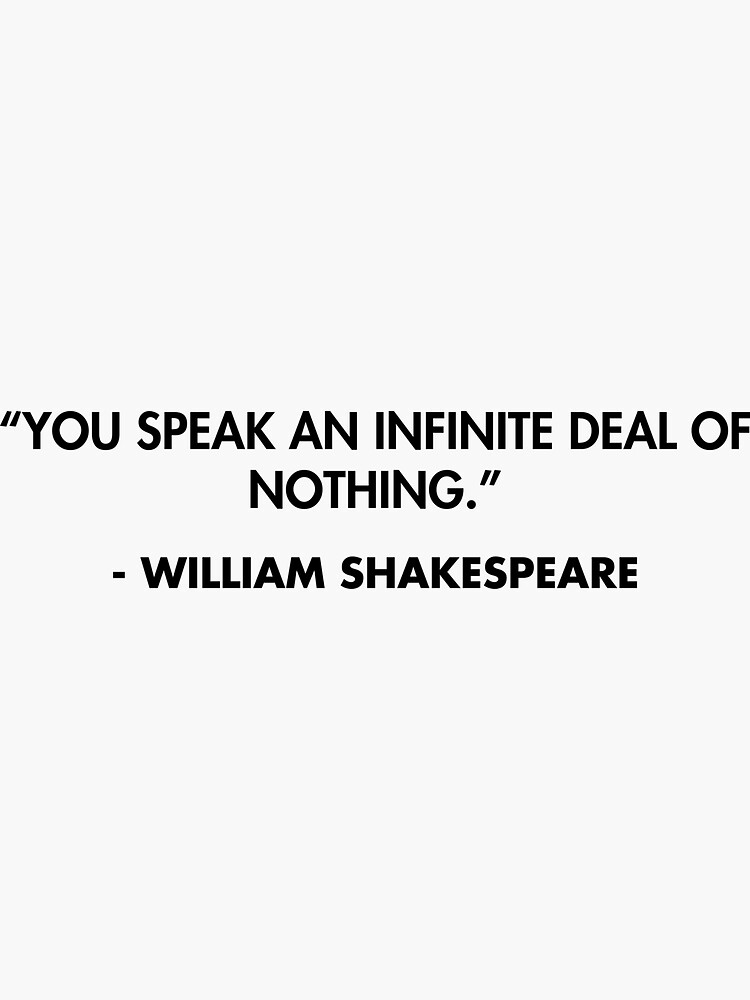 You speak an infinite deal of nothing.” - William Shakespeare