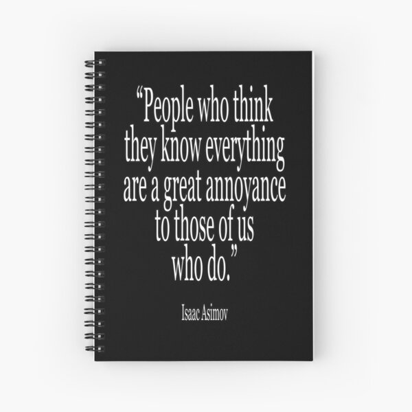 Isaac, Asimov, People who think they know everything are a great annoyance to those of us who do. Spiral Notebook