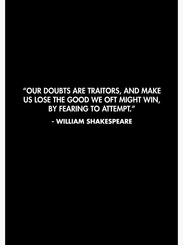 Our doubts are traitors, and make us lose the good we oft might win, by ...