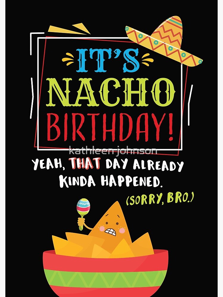 Happy Belated Birthday Brother Belated Birthday, It's Nacho Birthday (That's Passed. Sorry, Bro.)"  Greeting Card By Encouragers1505 | Redbubble