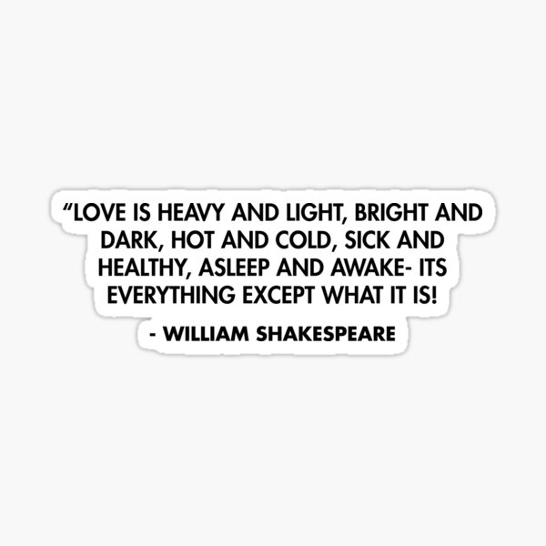 Love is heavy and light, bright and dark, hot and cold, sick and