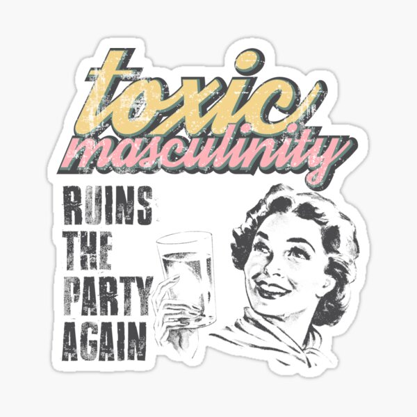 Toxic Masculinity ruins the party again Sticker