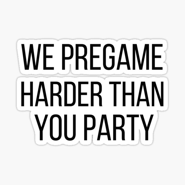 we pregame harder than you party Sticker