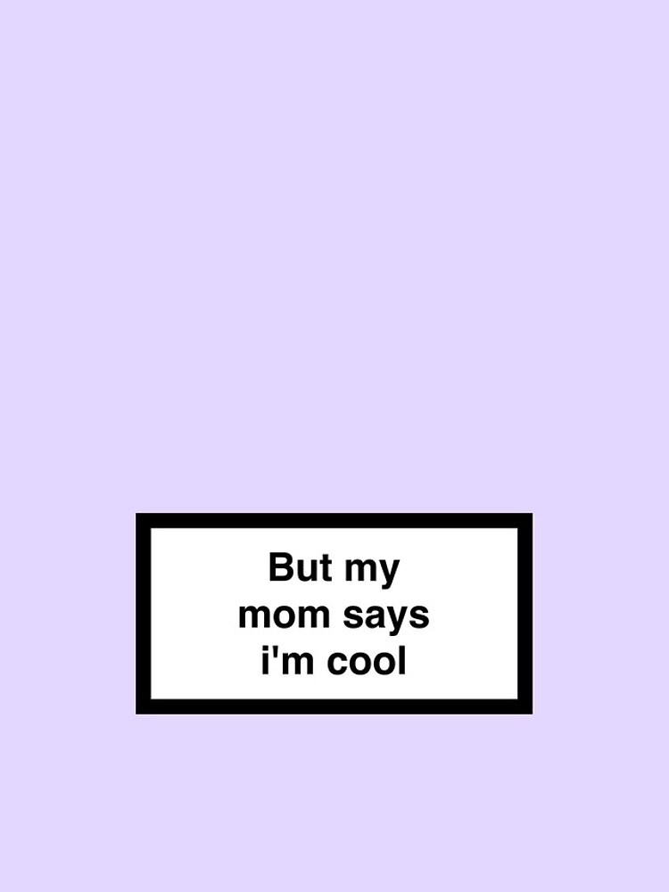 But my mom says i'm cool by asymmetrickid