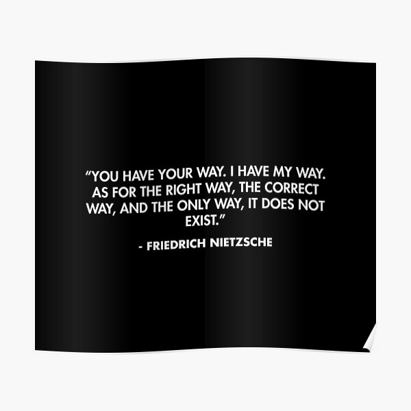 “You have your way. I have my way. As for the right way, the correct way, and the only way, it does not exist.” - Friedrich Nietzsche Poster