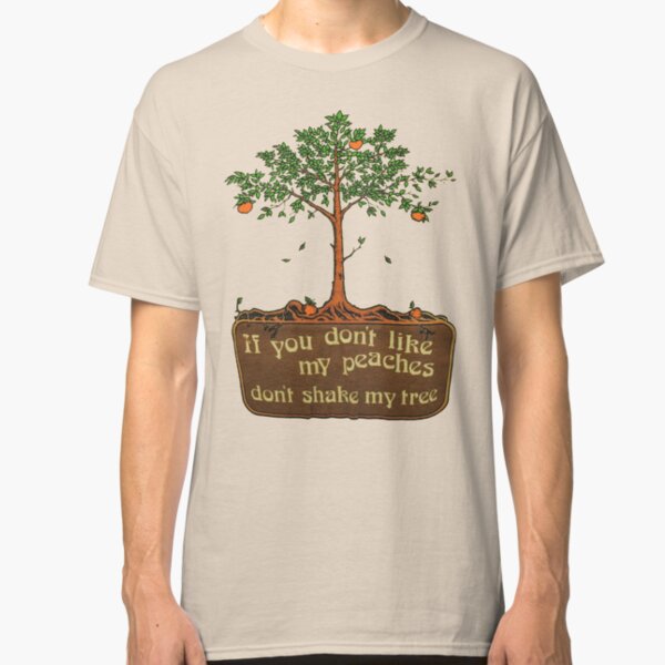 if you don't like my peaches don't shake my tree Classic T-Shirt