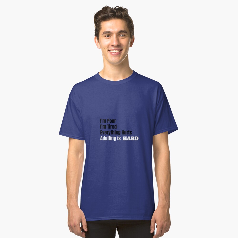 I'm Poor, I'm Tired, Adulting is Hard Classic T-Shirt