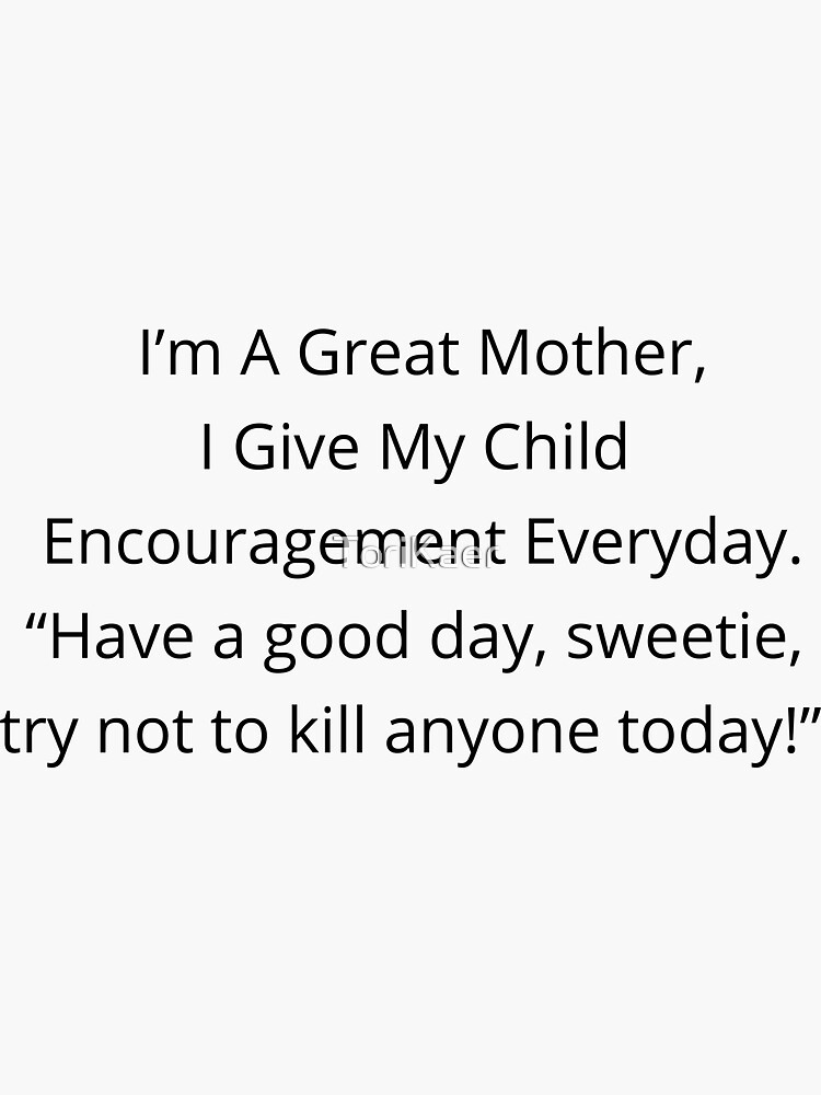 I'm a Great Mother, I Give my Child Encouragement Everyday .... by ToriKaer