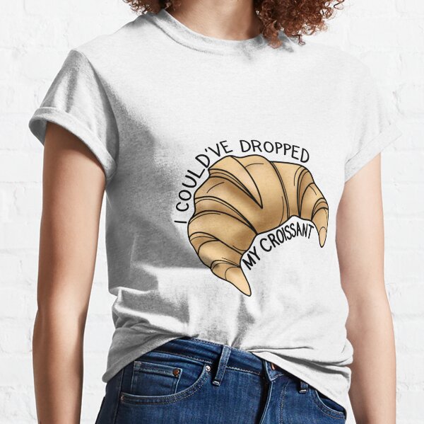 I Could've Dropped My Croissant Classic T-Shirt