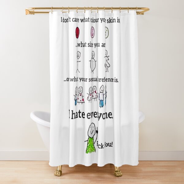 I don't care what colour your skin is... ...what size you are ...or what your sexual preference is. I hate everyone. Fuck you! Shower Curtain