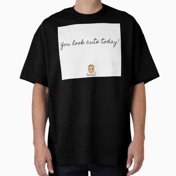 You Look Cute Today! Oversized T-Shirt
