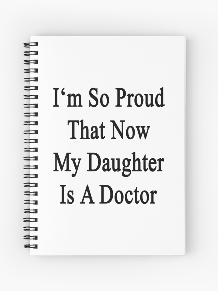 I M So Proud That Now My Daughter Is A Doctor Spiral Notebook By Supernova23 Redbubble