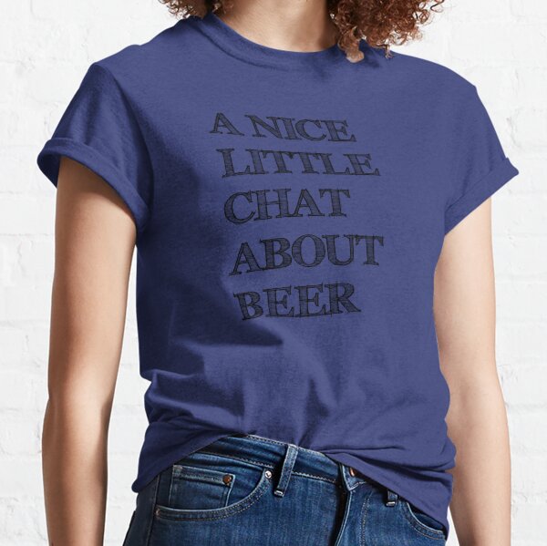 A Nice Little Chat About Beer Classic T-Shirt