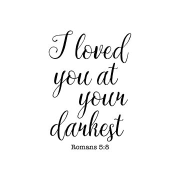 I Loved You At Your Darkest Romans 5:8 T Shirt