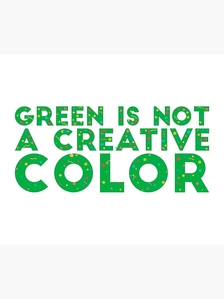 "Green is not a creative color!" Poster for Sale by TarallaG Redbubble