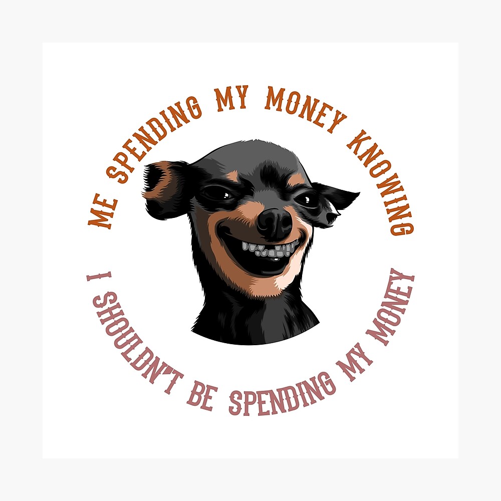 Me Spending My Money Dog Meme Poster By Finestmeme Redbubble