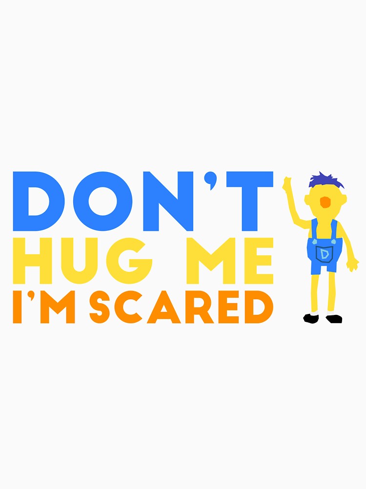 dont hug me im scared