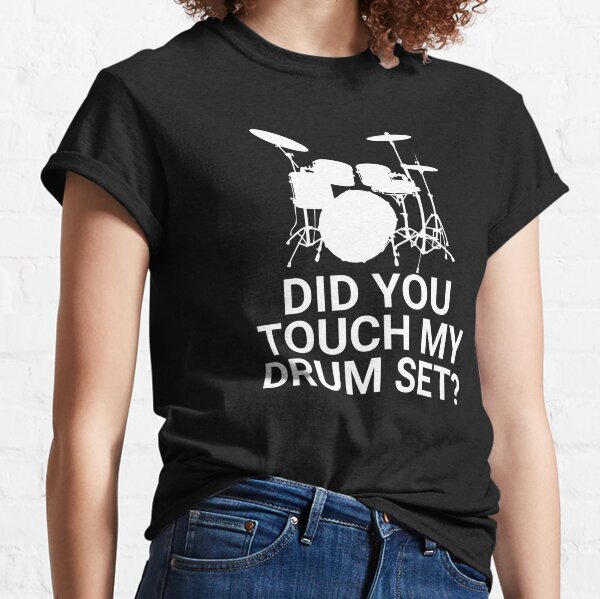 Did You Touch My Drum Set? Classic T-Shirt