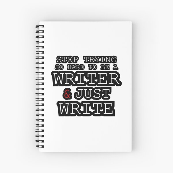 STOP TRYING SO HARD TO BE A WRITER & JUST WRITE Spiral Notebook