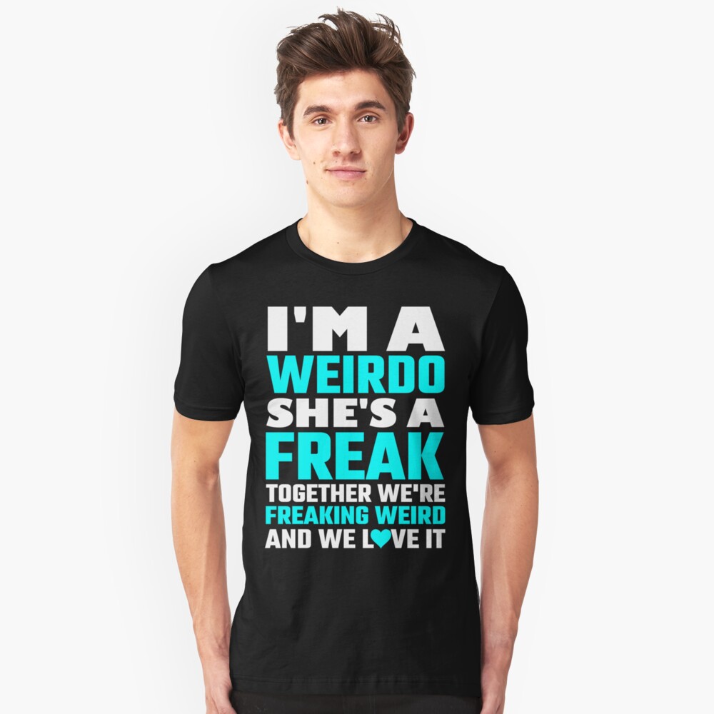 "I'm A Weirdo She's A Freak Together We Are Freakin" Tshirt by