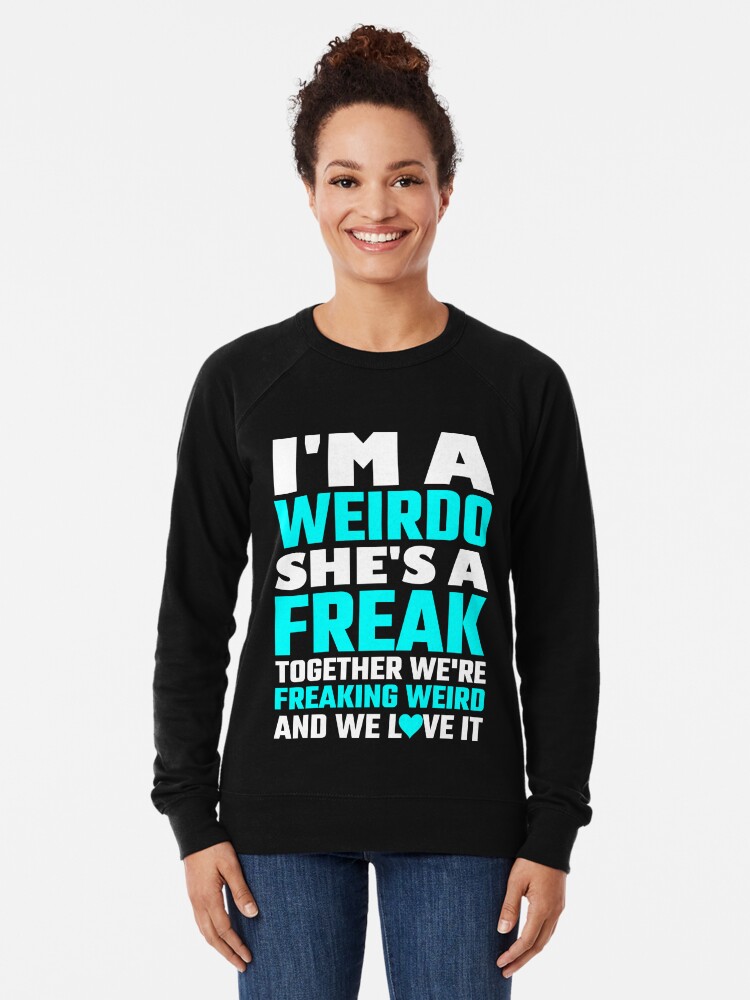 I M A Weirdo She S A Freak Together We Are Freakin Lightweight Sweatshirt By Evahhamilton