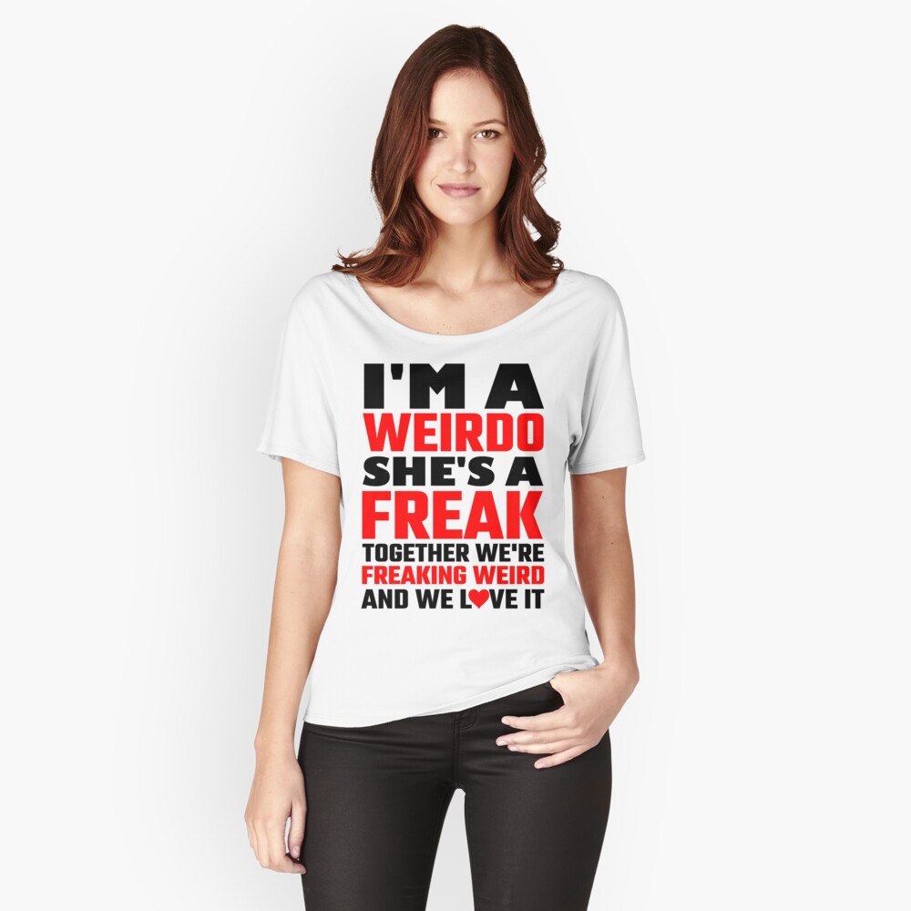 Im A Weirdo Shes A Freak Together We Are Freakin T Shirt By Evahhamilton Redbubble 