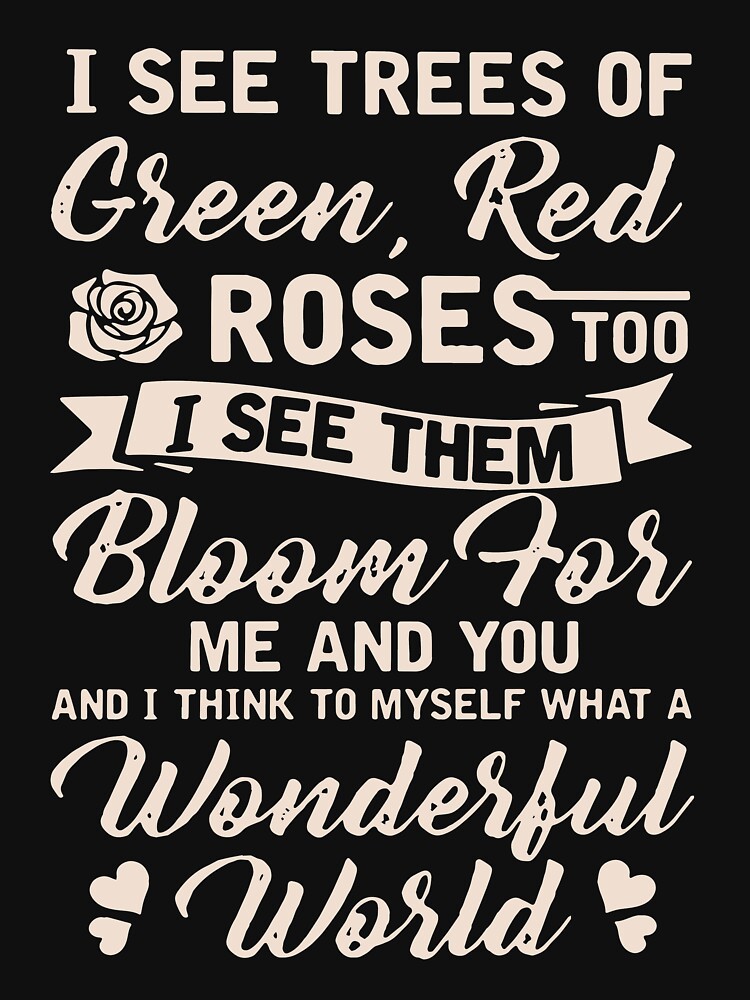 "I see trees of green red roses too I see them bloom for me and you and