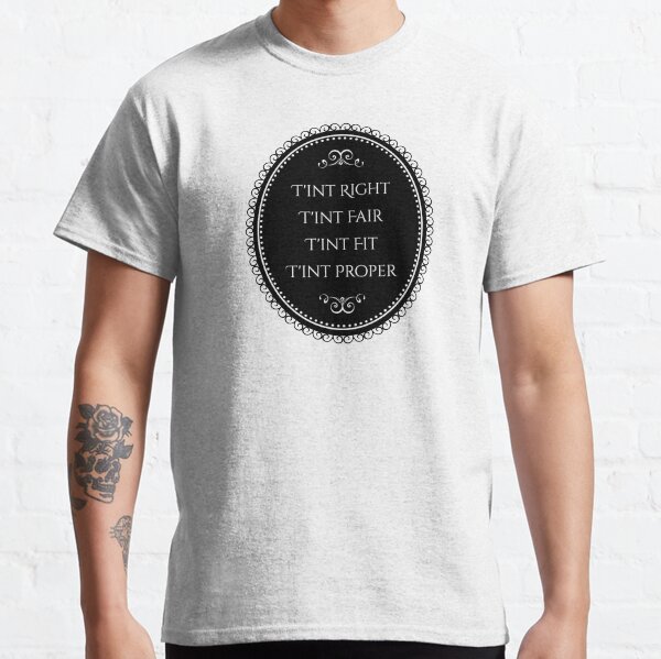 T'int Right, T'int Fair, T'int Fit, T'int Proper Classic T-Shirt