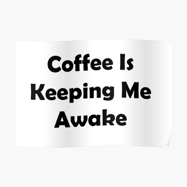 Coffee Is Keeping Me Awake Poster